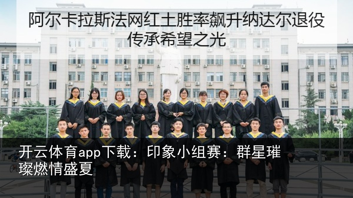 开云体育app下载：印象小组赛：群星璀璨燃情盛夏