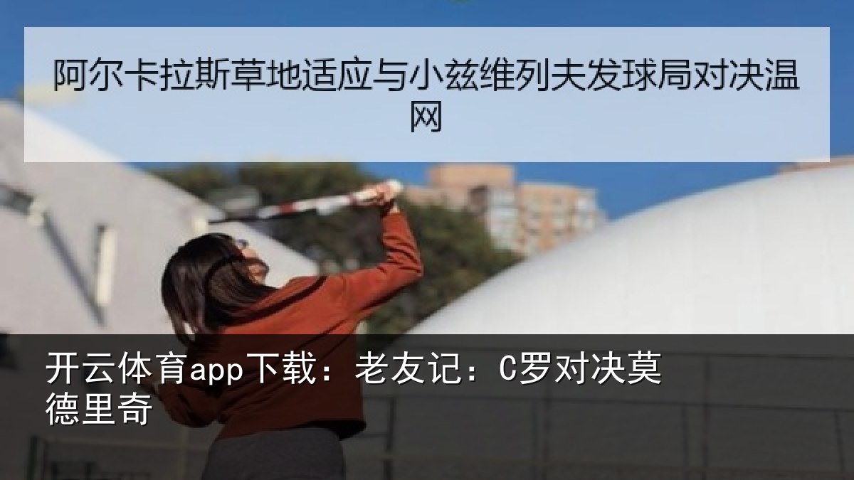 开云体育app下载：老友记：C罗对决莫德里奇