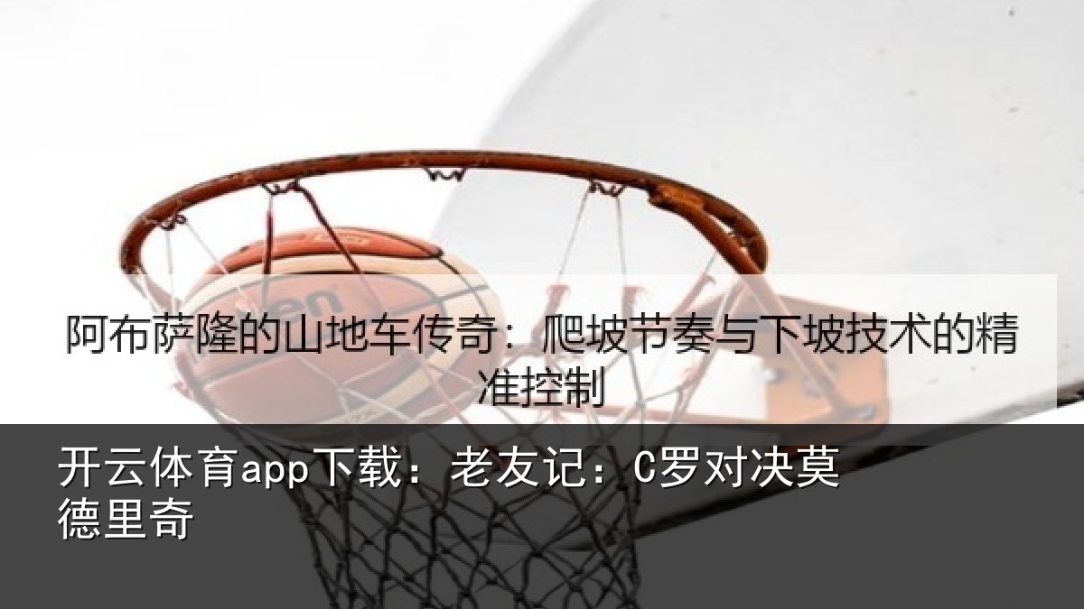 开云体育app下载:老友记:C罗对决莫德里奇