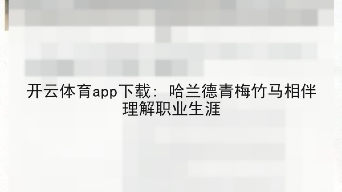 开云体育app下载: 哈兰德青梅竹马相伴理解职业生涯 开云体育app下载: 哈兰德青梅竹马相伴理解职业生涯