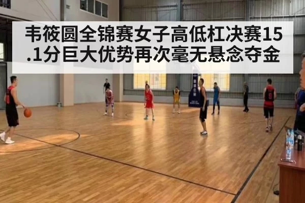 韦筱圆全锦赛女子高低杠决赛15.1分巨大优势再次毫无悬念夺金