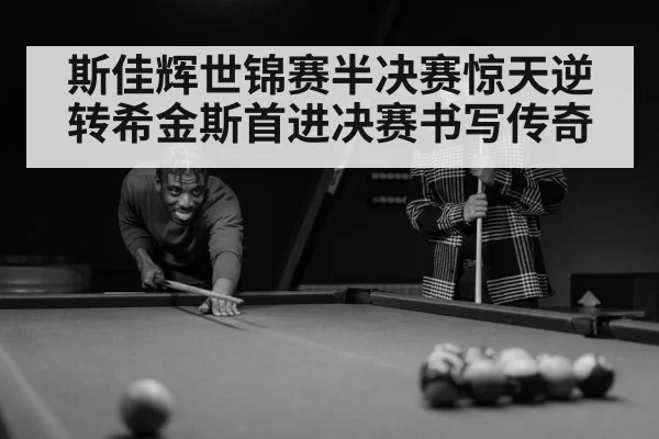 斯佳辉世锦赛半决赛惊天逆转希金斯首进决赛书写传奇